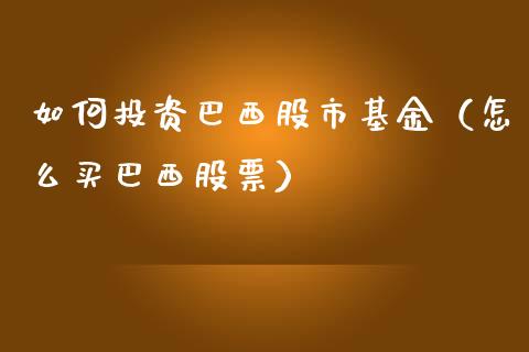 如何投资巴西股市基金（怎么买巴西股票）_https://www.qdlswl.com_理财_第1张