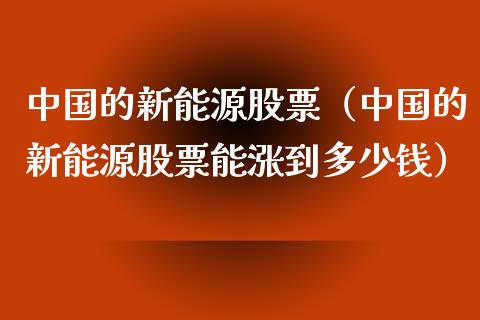 中国的新能源股票（中国的新能源股票能涨到多少钱）_https://www.qdlswl.com_外盘_第1张