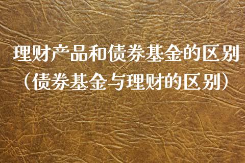 理财产品和债券基金的区别（债券基金与理财的区别）_https://www.qdlswl.com_理财_第1张