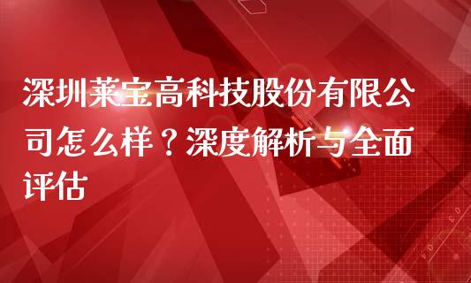 深圳莱宝高科技股份有限公司怎么样？深度解析与全面评估_https://www.qdlswl.com_股指_第1张