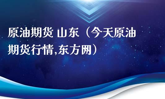 原油期货 山东（今天原油期货行情,东方网）_https://www.qdlswl.com_股指_第1张