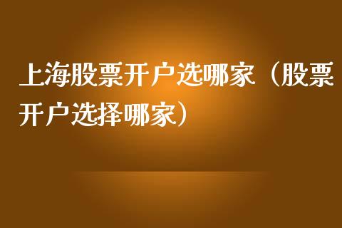 上海股票开户选哪家（股票开户选择哪家）_https://www.qdlswl.com_内盘_第1张