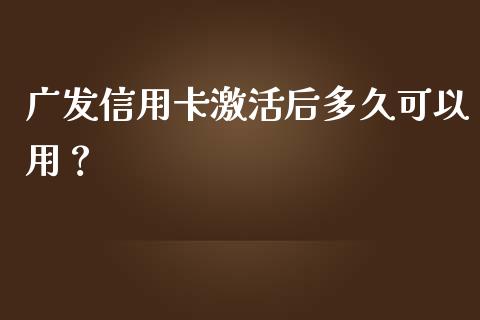广发信用卡激活后多久可以用？_https://www.qdlswl.com_理财_第1张