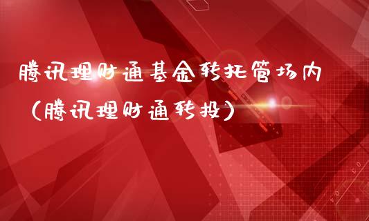 腾讯理财通基金转托管场内（腾讯理财通转投）_https://www.qdlswl.com_基金_第1张
