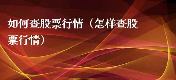 如何查股票行情（怎样查股票行情）_https://www.qdlswl.com_股票_第1张
