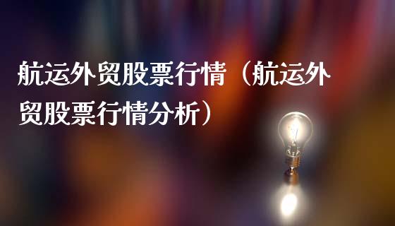 航运外贸股票行情（航运外贸股票行情分析）_https://www.qdlswl.com_内盘_第1张