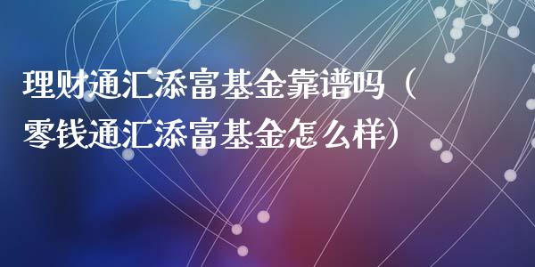 理财通汇添富基金靠谱吗（零钱通汇添富基金怎么样）_https://www.qdlswl.com_理财_第1张