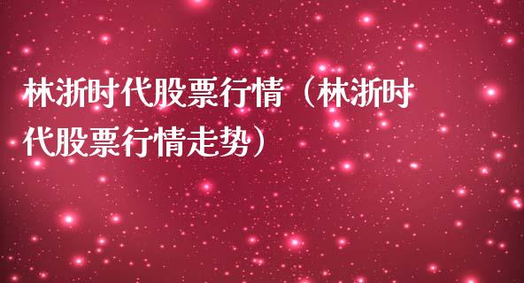 林浙时代股票行情（林浙时代股票行情走势）_https://www.qdlswl.com_外盘_第1张