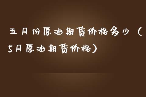 五月份原油期货价格多少（5月原油期货价格）_https://www.qdlswl.com_股指_第1张
