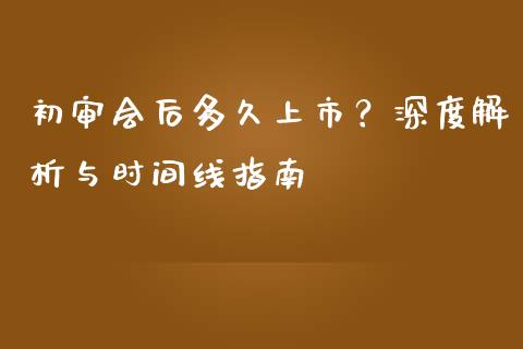 初审会后多久上市？深度解析与时间线指南_https://www.qdlswl.com_股指_第1张