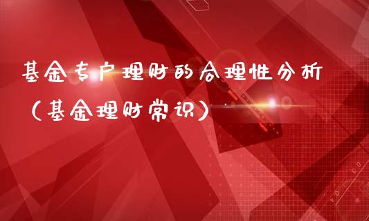 基金专户理财的合理性分析（基金理财常识）_https://www.qdlswl.com_基金_第1张
