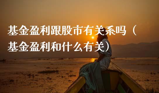 基金盈利跟股市有关系吗（基金盈利和什么有关）_https://www.qdlswl.com_基金_第1张
