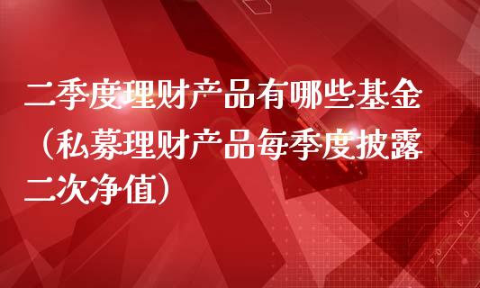 二季度理财产品有哪些基金（私募理财产品每季度披露二次净值）_https://www.qdlswl.com_理财_第1张