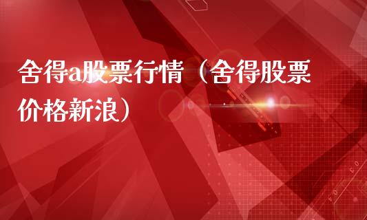 舍得a股票行情（舍得股票价格新浪）_https://www.qdlswl.com_内盘_第1张