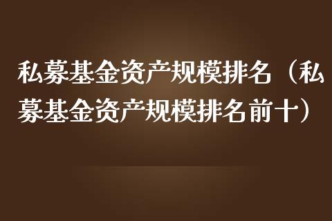 私募基金资产规模排名（私募基金资产规模排名前十）_https://www.qdlswl.com_基金_第1张