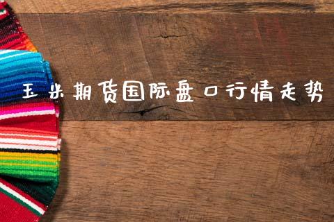 玉米期货国际盘口行情走势_https://www.qdlswl.com_直播_第1张