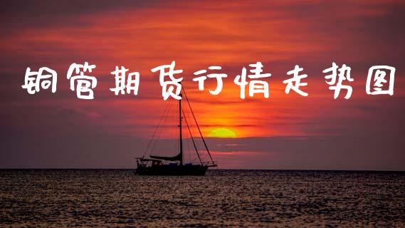 铜管期货行情走势图_https://www.qdlswl.com_直播_第1张
