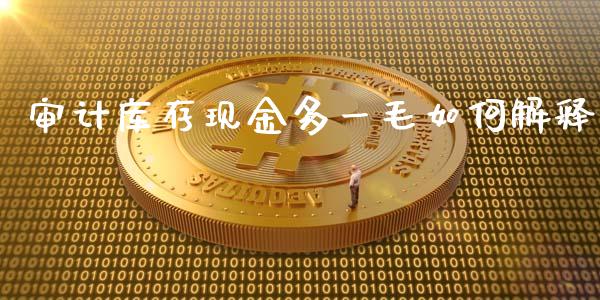 审计库存现金多一毛如何解释_https://www.qdlswl.com_基金_第1张