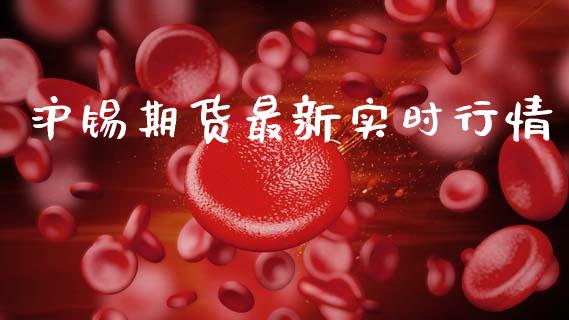 沪锡期货最新实时行情_https://www.qdlswl.com_期货_第1张