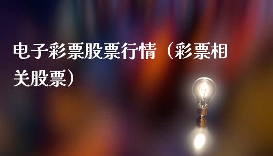 电子彩票股票行情（彩票相关股票）_https://www.qdlswl.com_外盘_第1张