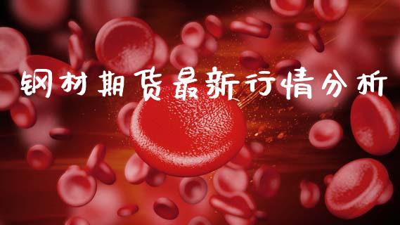 钢材期货最新行情分析_https://www.qdlswl.com_直播_第1张