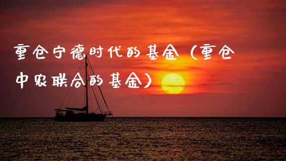 重仓宁德时代的基金（重仓中农联合的基金）_https://www.qdlswl.com_基金_第1张