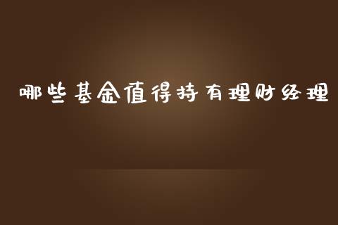 哪些基金值得持有理财经理_https://www.qdlswl.com_理财_第1张