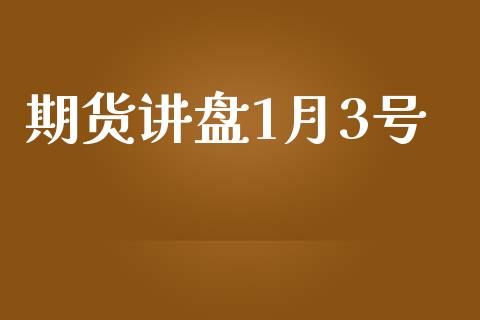 期货讲盘1月3号_https://www.qdlswl.com_期货_第1张