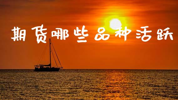 期货哪些品种活跃_https://www.qdlswl.com_股指_第1张