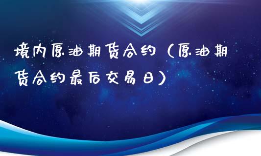 境内原油期货合约（原油期货合约最后交易日）_https://www.qdlswl.com_期货_第1张