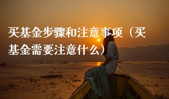 买基金步骤和注意事项（买基金需要注意什么）_https://www.qdlswl.com_基金_第1张