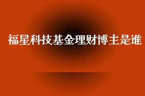 福星科技基金理财博主是谁_https://www.qdlswl.com_基金_第1张