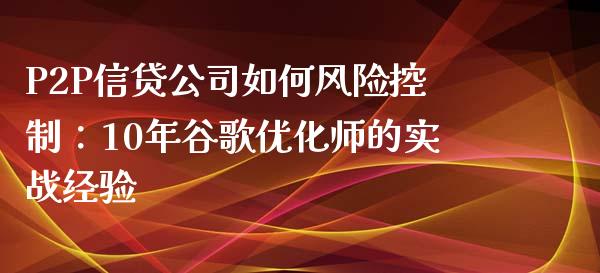 P2P信贷公司如何风险控制：10年谷歌优化师的实战经验_https://www.qdlswl.com_期货_第1张