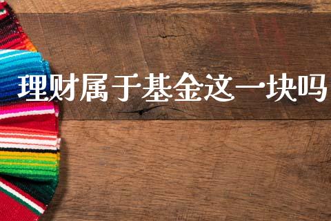 理财属于基金这一块吗_https://www.qdlswl.com_基金_第1张