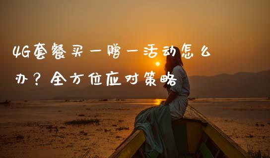 4G套餐买一赠一活动怎么办？全方位应对策略_https://www.qdlswl.com_理财_第1张