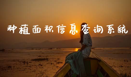 种植面积信息查询系统_https://www.qdlswl.com_期货_第1张