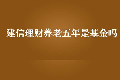 建信理财养老五年是基金吗_https://www.qdlswl.com_基金_第1张
