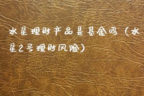 水星理财产品是基金吗（水星2号理财风险）_https://www.qdlswl.com_理财_第1张