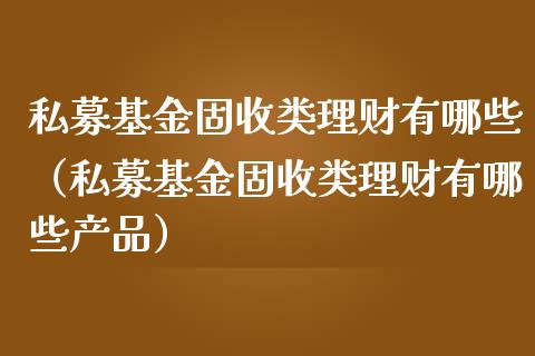 私募基金固收类理财有哪些（私募基金固收类理财有哪些产品）_https://www.qdlswl.com_理财_第1张