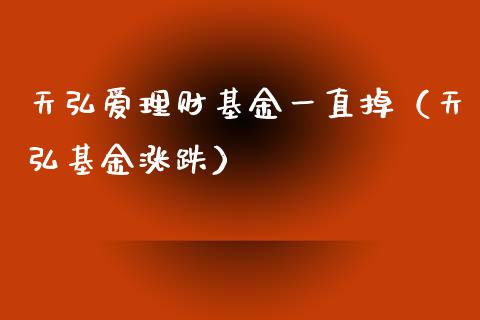 天弘爱理财基金一直掉（天弘基金涨跌）_https://www.qdlswl.com_基金_第1张