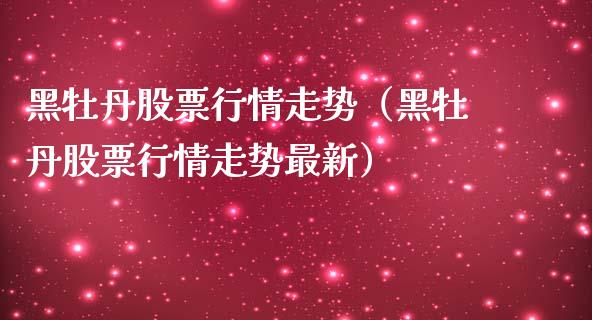 黑牡丹股票行情走势（黑牡丹股票行情走势最新）_https://www.qdlswl.com_外盘_第1张