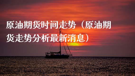 原油期货时间走势（原油期货走势分析最新消息）_https://www.qdlswl.com_股指_第1张
