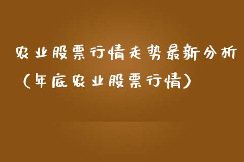 农业股票行情走势最新分析（年底农业股票行情）_https://www.qdlswl.com_内盘_第1张