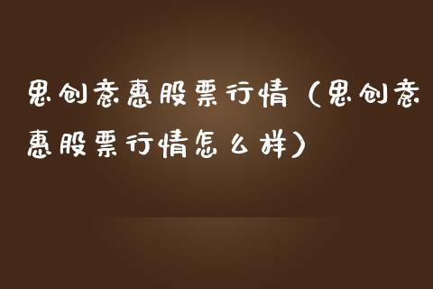 思创意惠股票行情（思创意惠股票行情怎么样）_https://www.qdlswl.com_外盘_第1张