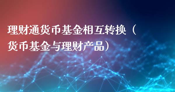 理财通货币基金相互转换（货币基金与理财产品）_https://www.qdlswl.com_理财_第1张