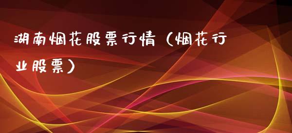 湖南烟花股票行情（烟花行业股票）_https://www.qdlswl.com_外盘_第1张