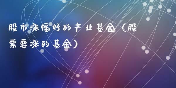 股市涨幅好的产业基金（股票要涨的基金）_https://www.qdlswl.com_理财_第1张