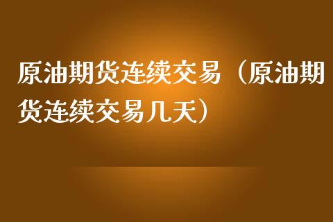 原油期货连续交易（原油期货连续交易几天）_https://www.qdlswl.com_股指_第1张