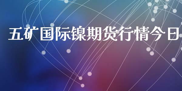 五矿国际镍期货行情今日_https://www.qdlswl.com_股指_第1张