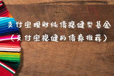 支付宝理财纯债稳健型基金（支付宝稳健的债券推荐）_https://www.qdlswl.com_理财_第1张